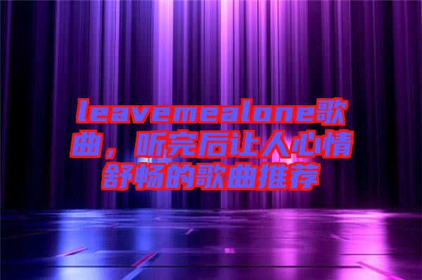 leavemealone歌曲，聽完后讓人心情舒暢的歌曲推薦