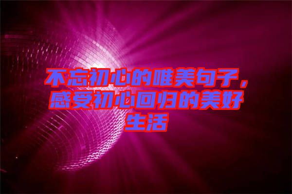 不忘初心的唯美句子，感受初心回歸的美好生活