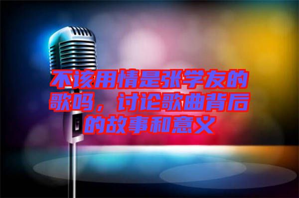 不該用情是張學友的歌嗎，討論歌曲背后的故事和意義
