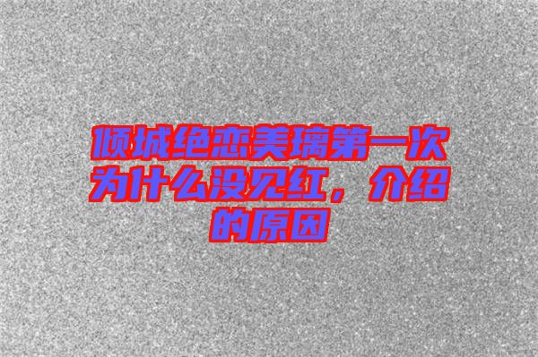 傾城絕戀美璃第一次為什么沒(méi)見(jiàn)紅，介紹的原因