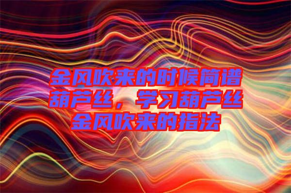 金風吹來的時候簡譜葫蘆絲，學(xué)習葫蘆絲金風吹來的指法