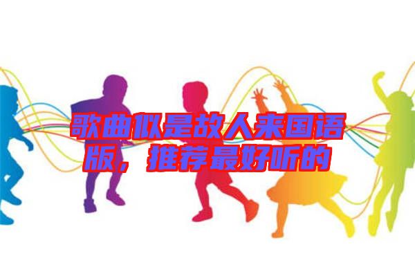 歌曲似是故人來國語版，推薦最好聽的