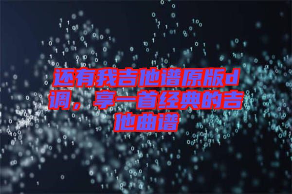還有我吉他譜原版d調(diào)，享一首經(jīng)典的吉他曲譜