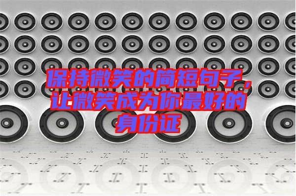 保持微笑的簡(jiǎn)短句子，讓微笑成為你最好的身份證