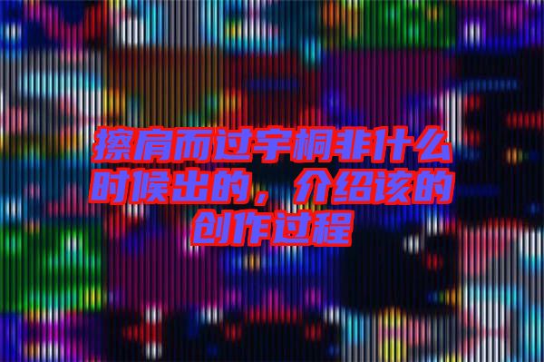 擦肩而過宇桐非什么時候出的，介紹該的創(chuàng)作過程