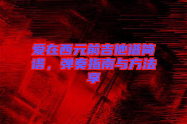 愛(ài)在西元前吉他譜簡(jiǎn)譜，彈奏指南與方法享