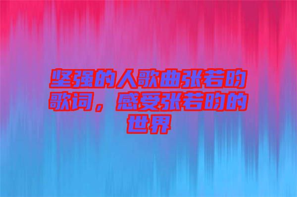 堅(jiān)強(qiáng)的人歌曲張若昀歌詞，感受張若昀的世界