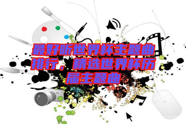 最好聽(tīng)世界杯主題曲排行，精選世界杯歷屆主題曲