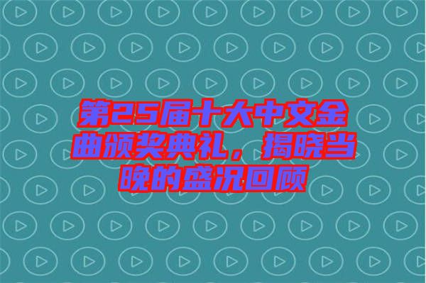 第25屆十大中文金曲頒獎(jiǎng)典禮，揭曉當(dāng)晚的盛況回顧