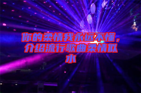 你的柔情我永遠(yuǎn)不懂，介紹流行歌曲柔情似水