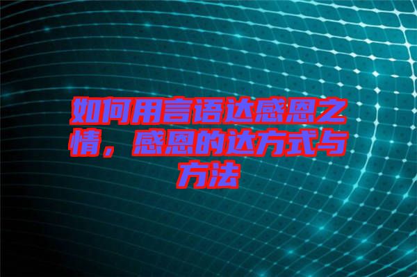 如何用言語達感恩之情，感恩的達方式與方法
