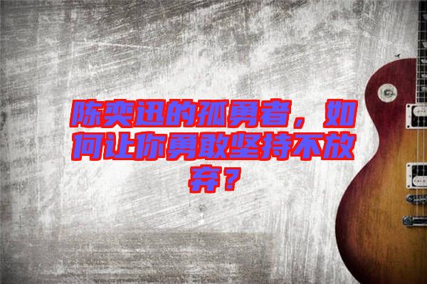 陳奕迅的孤勇者，如何讓你勇敢堅(jiān)持不放棄？