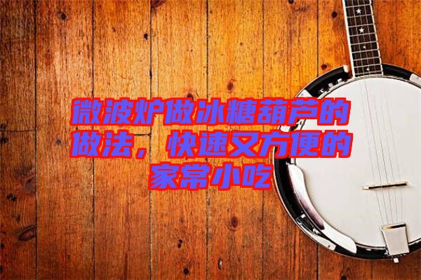 微波爐做冰糖葫蘆的做法，快速又方便的家常小吃