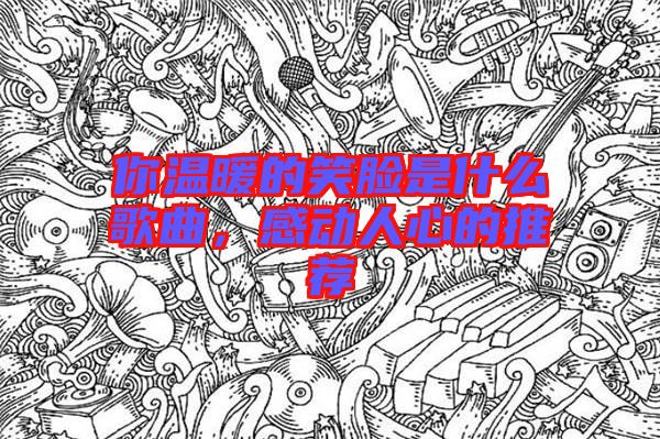 你溫暖的笑臉是什么歌曲，感動(dòng)人心的推薦