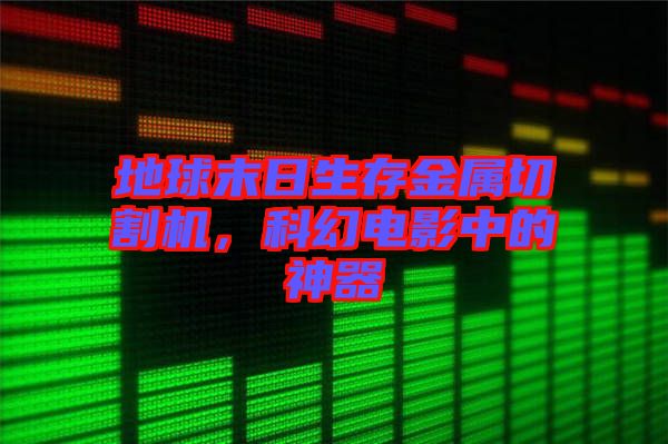 地球末日生存金屬切割機，科幻電影中的神器