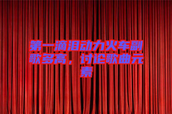 第一滴淚動(dòng)力火車副歌多高，討論歌曲元素
