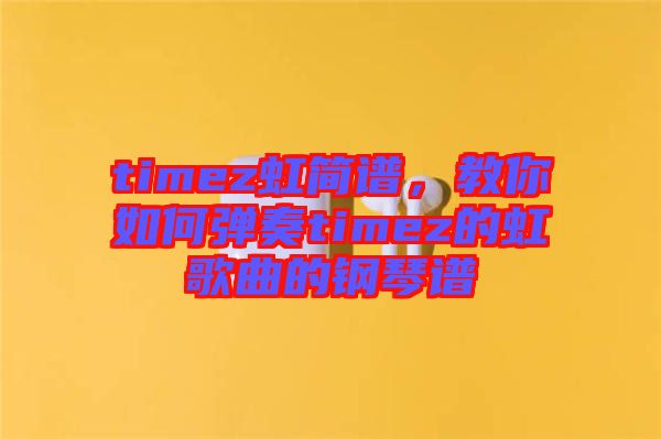 timez虹簡(jiǎn)譜，教你如何彈奏timez的虹歌曲的鋼琴譜
