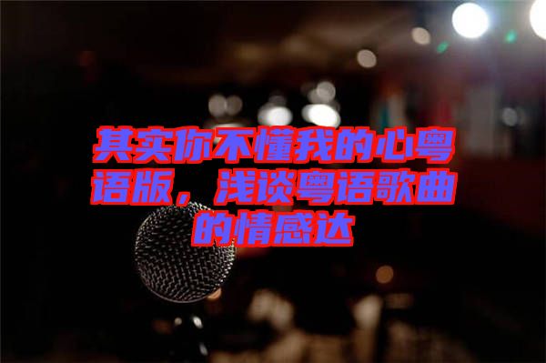 其實(shí)你不懂我的心粵語版，淺談粵語歌曲的情感達(dá)
