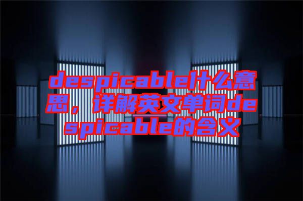 despicable什么意思，詳解英文單詞despicable的含義