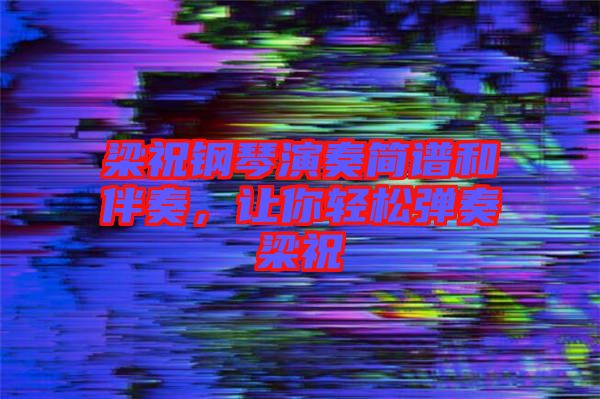 梁祝鋼琴演奏簡譜和伴奏，讓你輕松彈奏梁祝