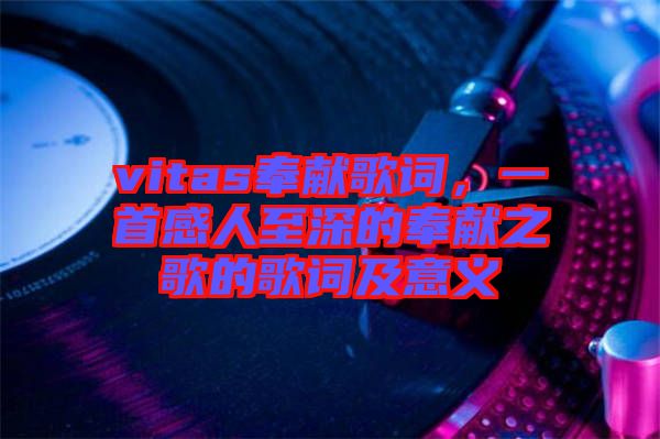 vitas奉獻(xiàn)歌詞，一首感人至深的奉獻(xiàn)之歌的歌詞及意義