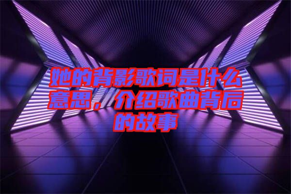 她的背影歌詞是什么意思，介紹歌曲背后的故事