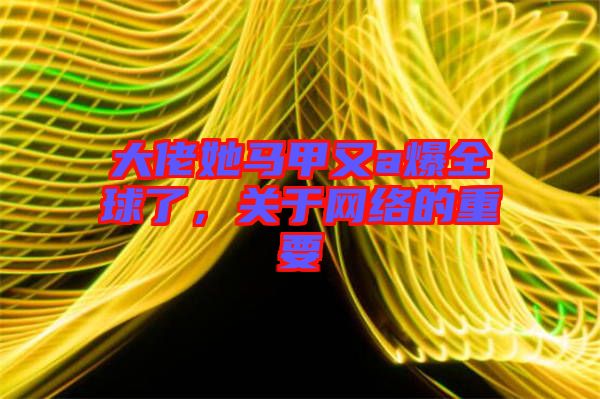 大佬她馬甲又a爆全球了，關于網絡的重要
