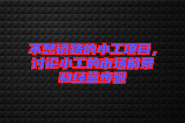 不愁銷路的小工項目，討論小工的市場前景和經(jīng)營步驟