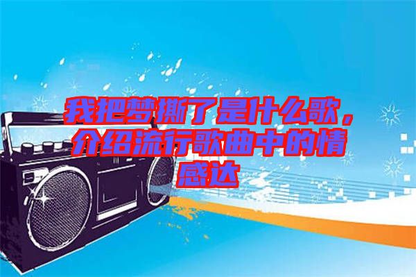 我把夢撕了是什么歌，介紹流行歌曲中的情感達(dá)