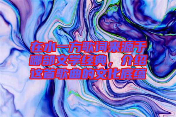 在水一方歌詞來源于哪部文學經(jīng)典，介紹這首歌曲的文化底蘊