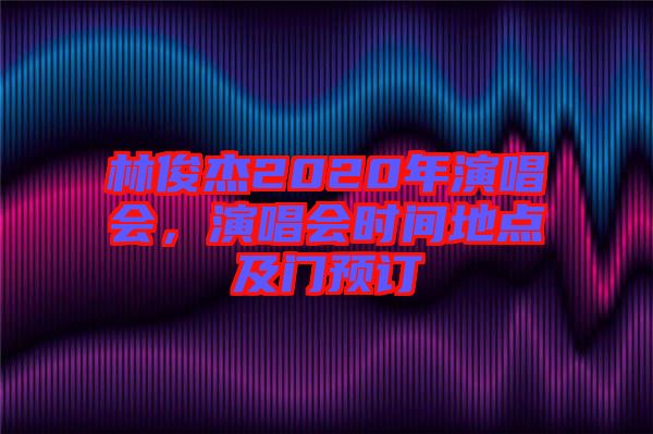 林俊杰2020年演唱會，演唱會時間地點及門預訂