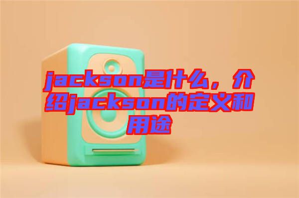 jackson是什么，介紹jackson的定義和用途