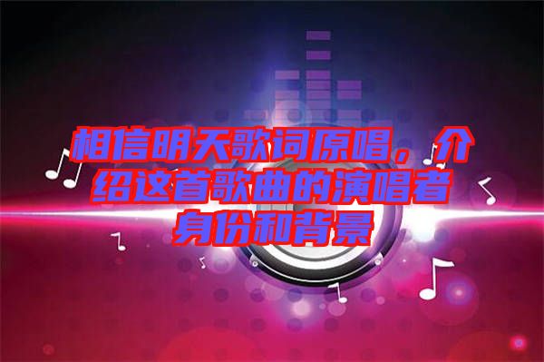 相信明天歌詞原唱，介紹這首歌曲的演唱者身份和背景