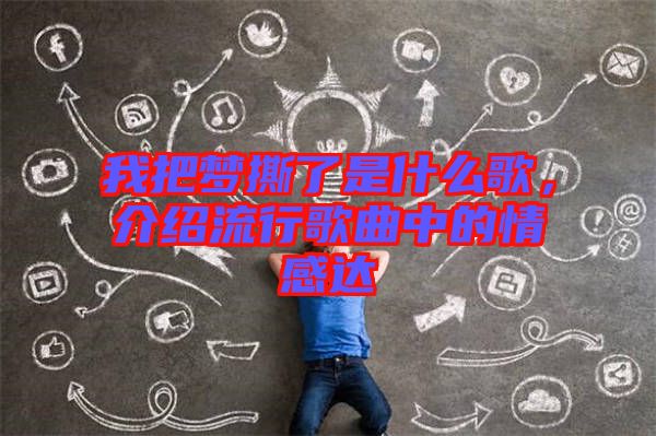 我把夢撕了是什么歌，介紹流行歌曲中的情感達