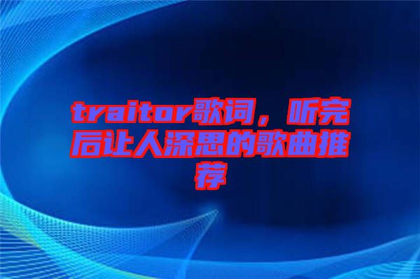 traitor歌詞，聽(tīng)完后讓人深思的歌曲推薦
