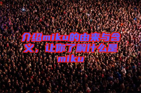 介紹miku的由來(lái)與含義，讓你了解什么是miku