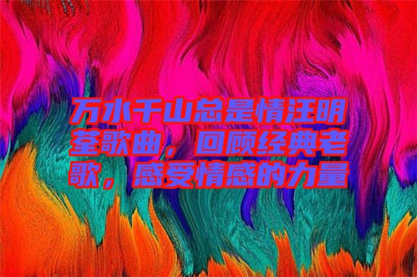 萬水千山總是情汪明荃歌曲，回顧經(jīng)典老歌，感受情感的力量