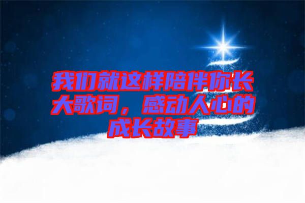 我們就這樣陪伴你長(zhǎng)大歌詞，感動(dòng)人心的成長(zhǎng)故事