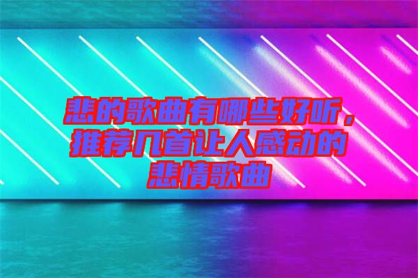 悲的歌曲有哪些好聽(tīng)，推薦幾首讓人感動(dòng)的悲情歌曲