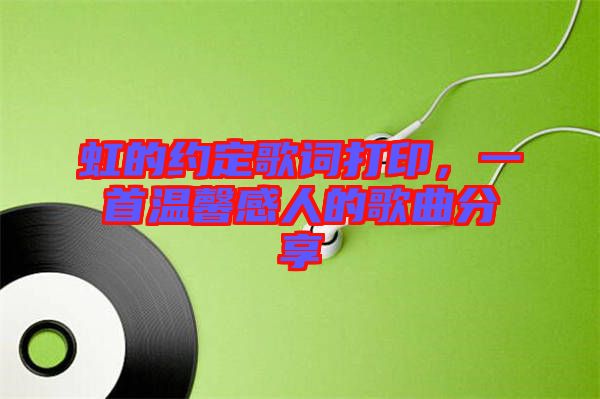 虹的約定歌詞打印，一首溫馨感人的歌曲分享