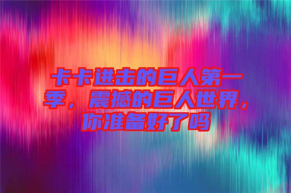 卡卡進(jìn)擊的巨人第一季，震撼的巨人世界，你準(zhǔn)備好了嗎