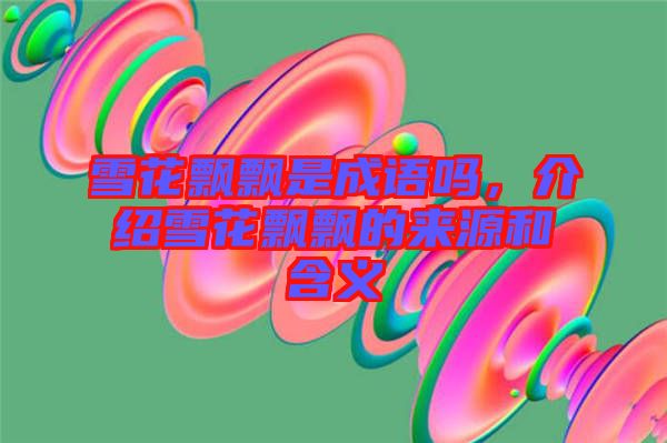 雪花飄飄是成語嗎，介紹雪花飄飄的來源和含義