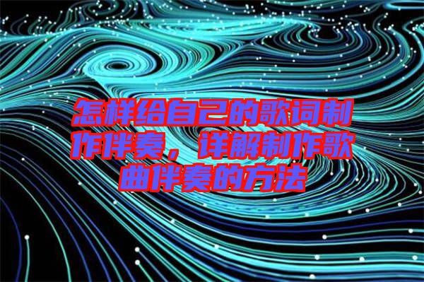 怎樣給自己的歌詞制作伴奏，詳解制作歌曲伴奏的方法