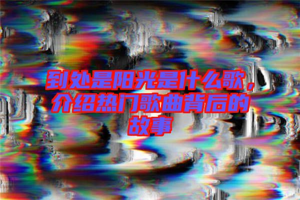 到處是陽光是什么歌，介紹熱門歌曲背后的故事
