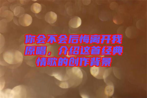你會(huì)不會(huì)后悔離開我原唱，介紹這首經(jīng)典情歌的創(chuàng)作背景