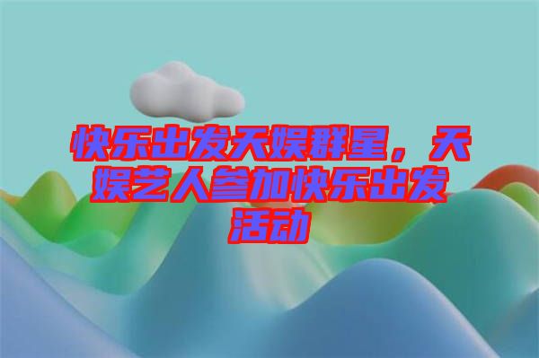 快樂出發(fā)天娛群星，天娛藝人參加快樂出發(fā)活動