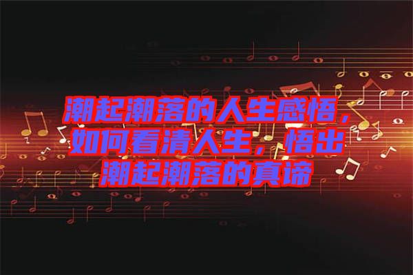 潮起潮落的人生感悟，如何看清人生，悟出潮起潮落的真諦