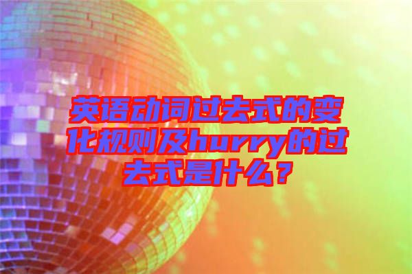 英語動詞過去式的變化規(guī)則及hurry的過去式是什么？