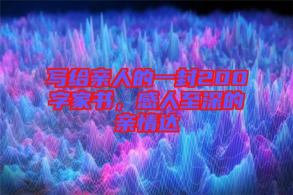 寫給親人的一封200字家書，感人至深的親情達(dá)