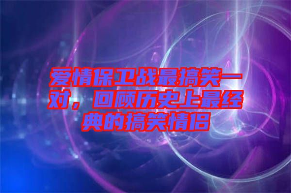 愛情保衛(wèi)戰(zhàn)最搞笑一對，回顧歷史上最經(jīng)典的搞笑情侶